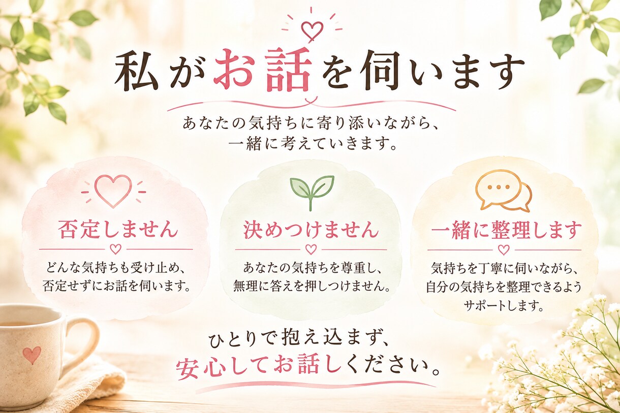 どんな重い話も受け止めます 誰にも言えない悩みを、否定せずじっくりお聞きします イメージ2