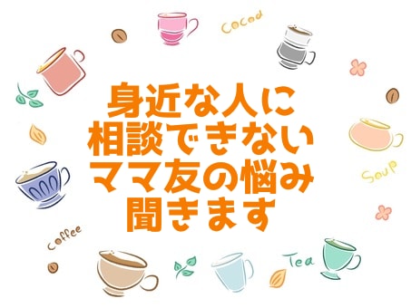 ママ友関連、人には話せないお悩みお聞きします 身バレの心配なく、けれど近い存在のママ友のように✩.*˚ イメージ1