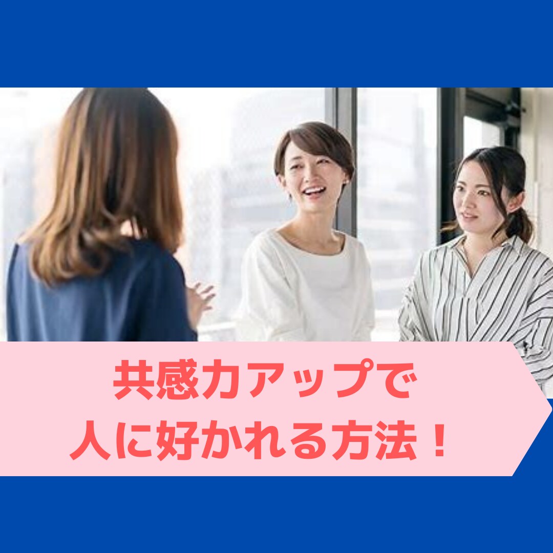 人間関係が良くなる共感力の身に付け方を伝授します コミュニケーション力よりも身に付けておきたい好かれるコツとは イメージ1