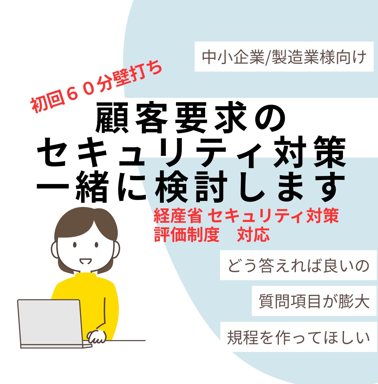 顧客要求のセキュリティ対策を一緒に検討します （ISMS　経産省サイバーセキュリティ評価制度） イメージ1