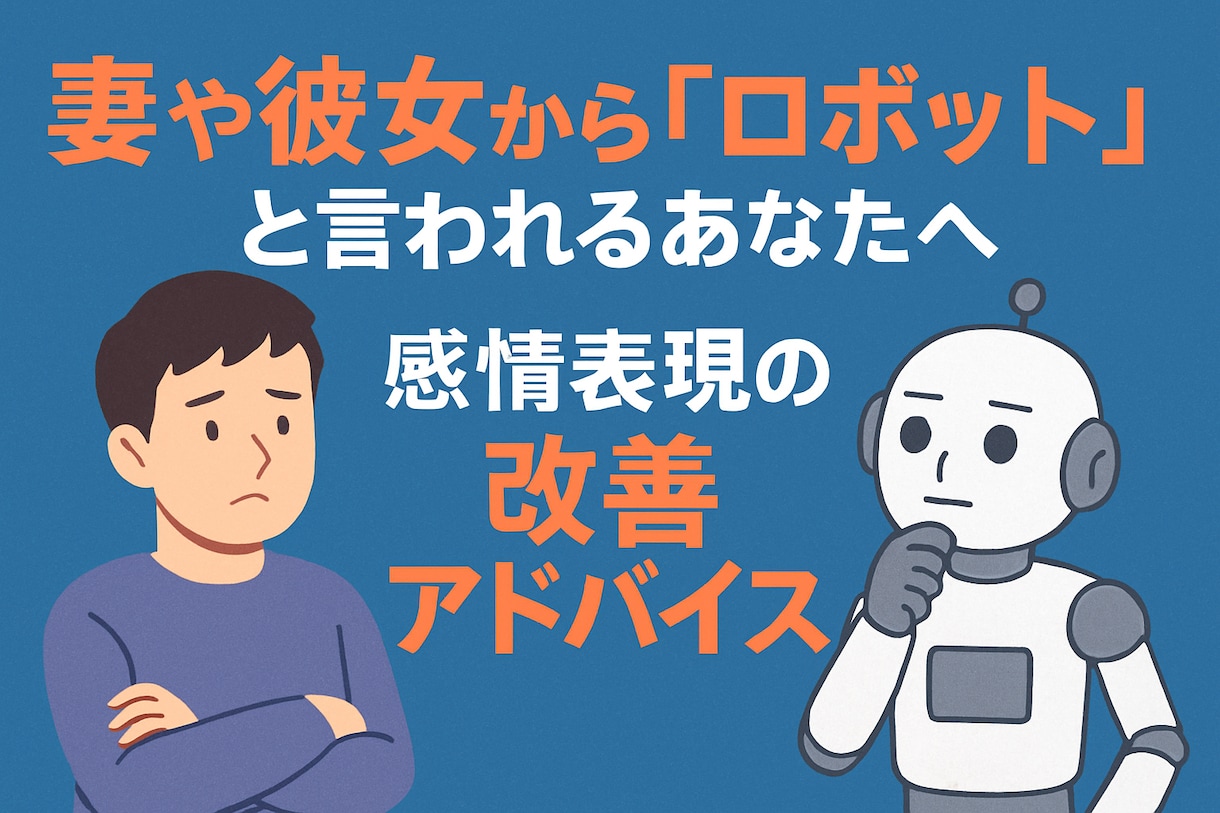 妻や彼女にロボットと言われる…アドバイスします 感情表現が苦手で冷たいと言われる方。一緒に解決しましょう。 イメージ1