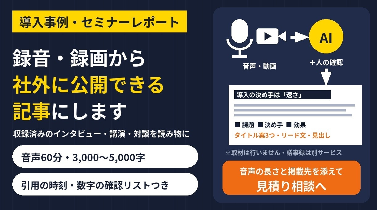 音声・動画から導入事例やセミナー記事を書きます インタビューやセミナーの録音を、公開用の記事に イメージ1