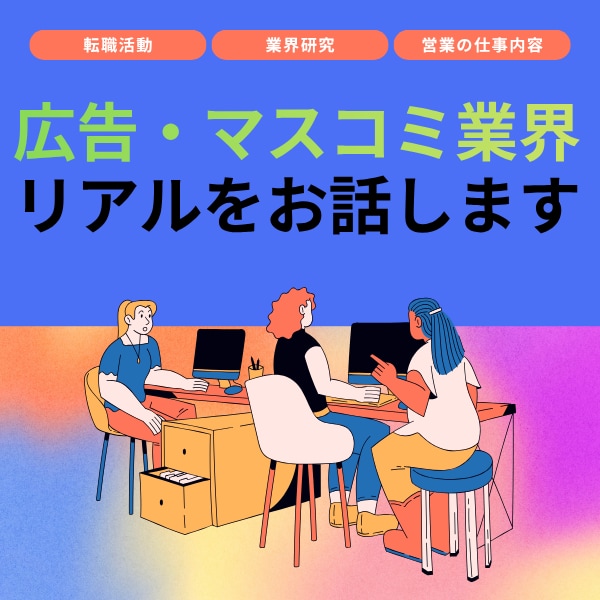 広告・マスコミ業界の仕事内容・転職活動をお話します 転職エージェントでは聞けない、リアルな体験をお伝えします。 イメージ1