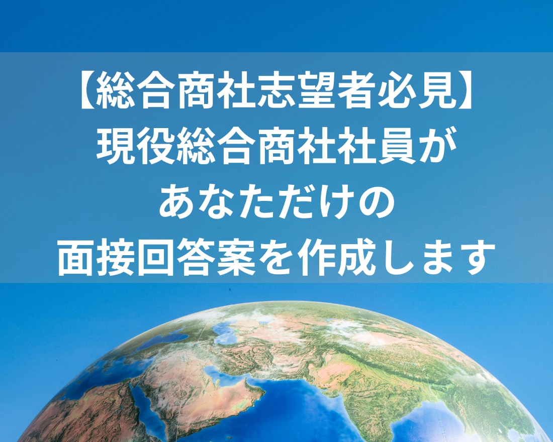 商社面接対策！あなただけの面接回答案を作成します 総合商社 採用面接官経験５年以上のプロ目線でアドバイス！ イメージ1