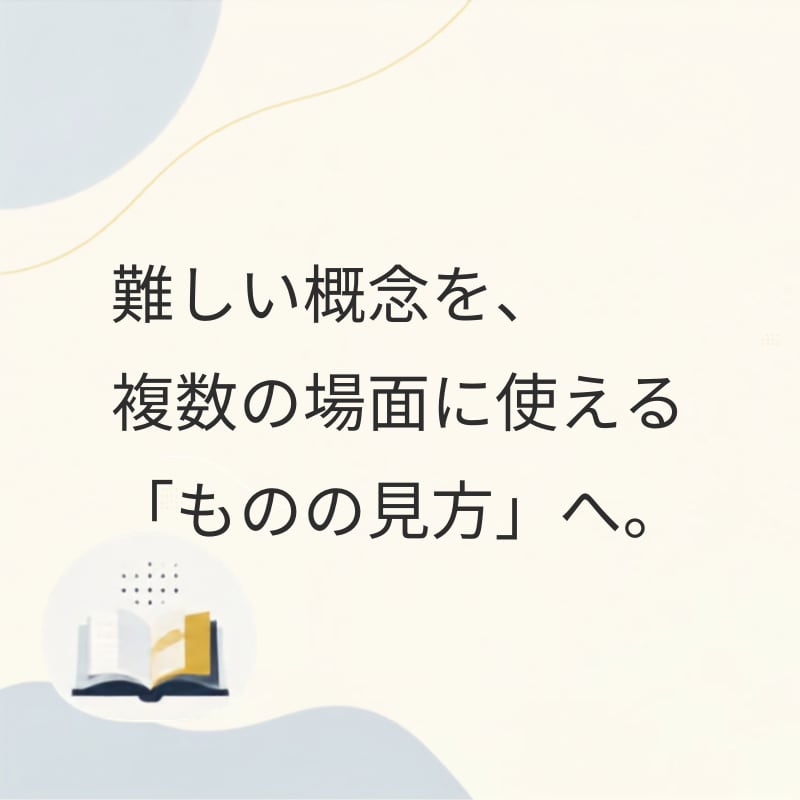 難しい概念を、使える「ものの見方」に変えます 《個別の知識から、複数の事象に通じる共通構造を取り出します》 イメージ1