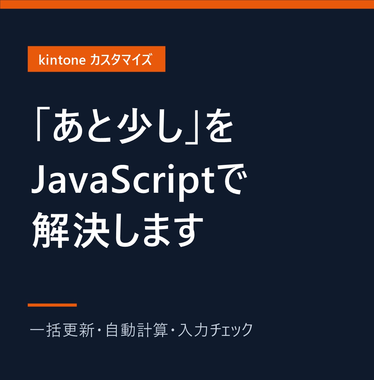 kintoneの「あと少し」をJSで解決します 一括更新・自動計算・入力チェックをカスタマイズで実現 イメージ1