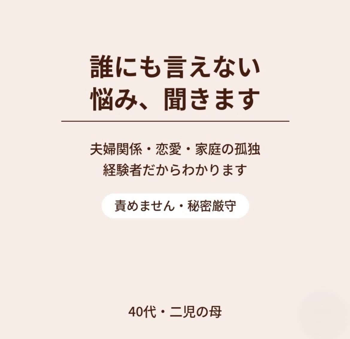 夫婦・恋愛の誰にも言えない"悩み、責めずに聞きます 「秘密厳守」「経験者だから話せる」「一人で抱え込まないで」 イメージ1