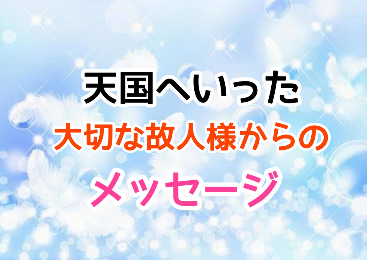 天国の大切な故人様からのメッセージをお届けします 亡くなった方からのメッセージを降ろしてお伝えします。