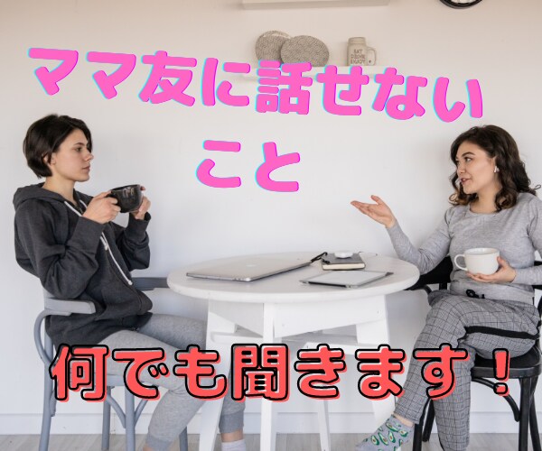 ママ友に話せないこと！なんでも！聞きます 悩みも愚痴も自慢も思いっきりどうぞ！ イメージ1