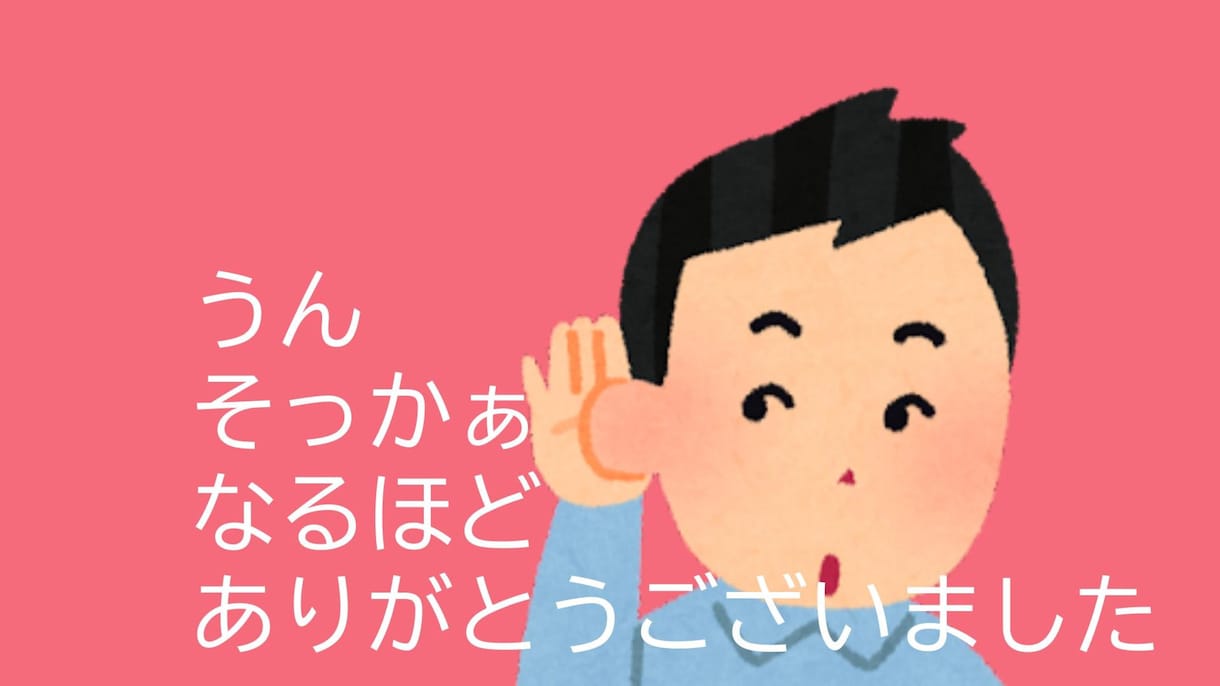 とにかく共感してうなづきます うん、そっかぁ、なるほど、ありがとうございました。　だけ イメージ1