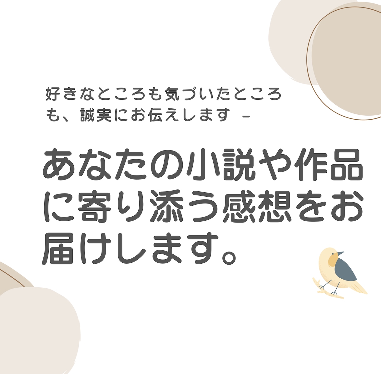 あなたの小説や作品に寄り添う感想をお届けします 好きなところも気づいたところも、誠実にお伝えします。 イメージ1