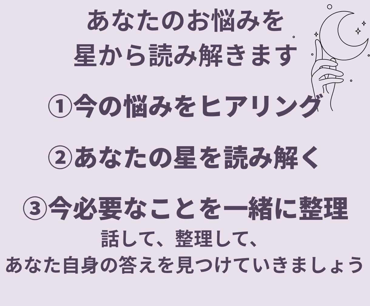 今の悩みを丁寧にヒアリング、星から整理していきます 今のあなたに必要なテーマと活かせていない力を星で読み解きます イメージ3