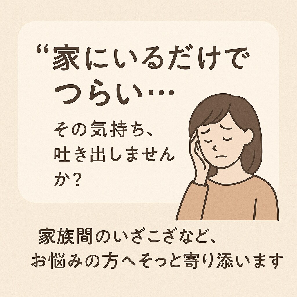 家庭内のストレス・人間関係のお悩み、優しく聞きます 「家が安心できる場所じゃない…」そう感じているあなたへ イメージ1