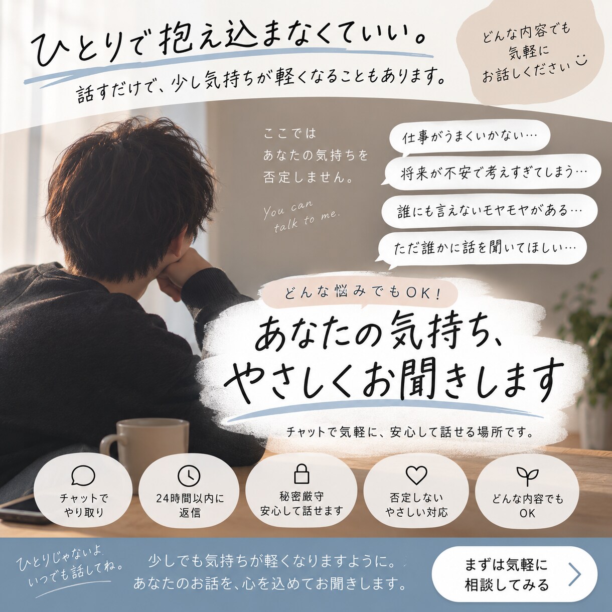 誰にも言えない悩みやモヤモヤをお聞きします 否定や決めつけはしません。あなたの気持ちをゆっくり聞きます イメージ1
