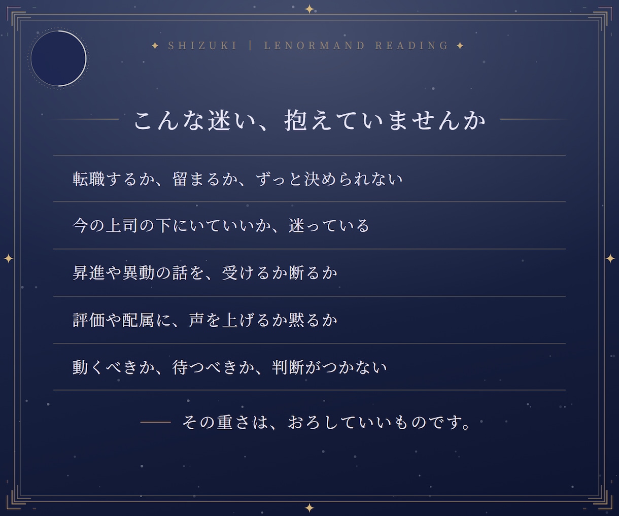 決断鑑定〈新月〉｜仕事の迷いを3枚で言語化します いま抱えている一つの迷いを、3枚で言語化します イメージ2