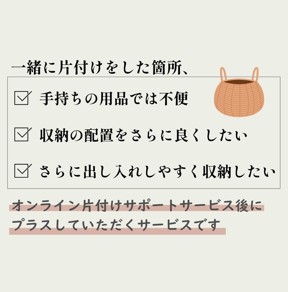 オンライン片付けご利用者様専用。収納提案します さらに使い勝手よく、具体的な収納用品や収納方法を提案します イメージ2