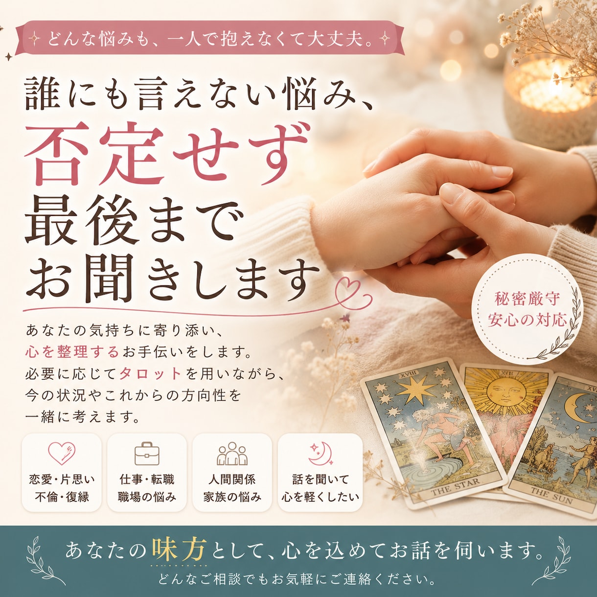誰にも言えない悩み、否定せず最後までお聞きします どんな悩みも、一人で抱えなくて大丈夫。 イメージ1