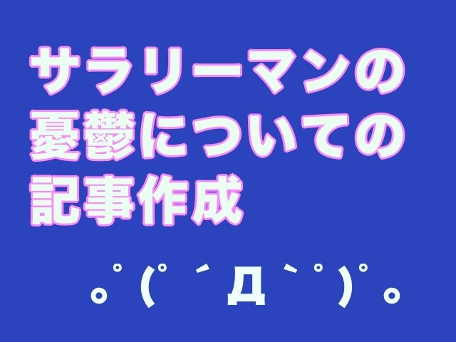 サラリーマンの憂鬱について記事を作成します ◆勤続20年、本職サラリーマンだから書ける世界！ イメージ1