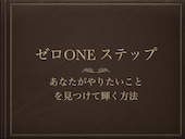 ゼロONEステップやりたい起業副業が見つかります あなたがやりたいことを見つけて輝く方法 イメージ1