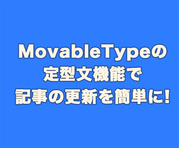 MovableTypeの定型文を作成します MTの定型文機能を利用すれば記事作成が簡単になります！ イメージ1