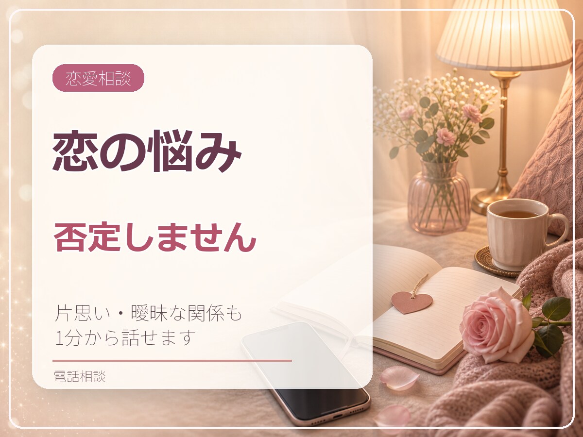 恋の悩みを否定せず電話でお聞きします 片思い・曖昧な関係・秘密の恋までひとりで抱え込まなくて大丈夫 イメージ1