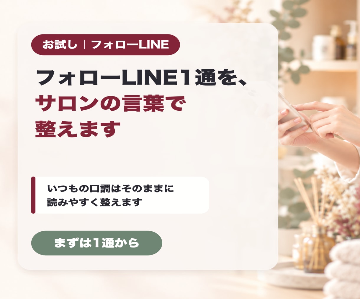 フォローLINE1通を、サロンの言葉で整えます まずは1通から。いつもの口調のまま読みやすく イメージ1