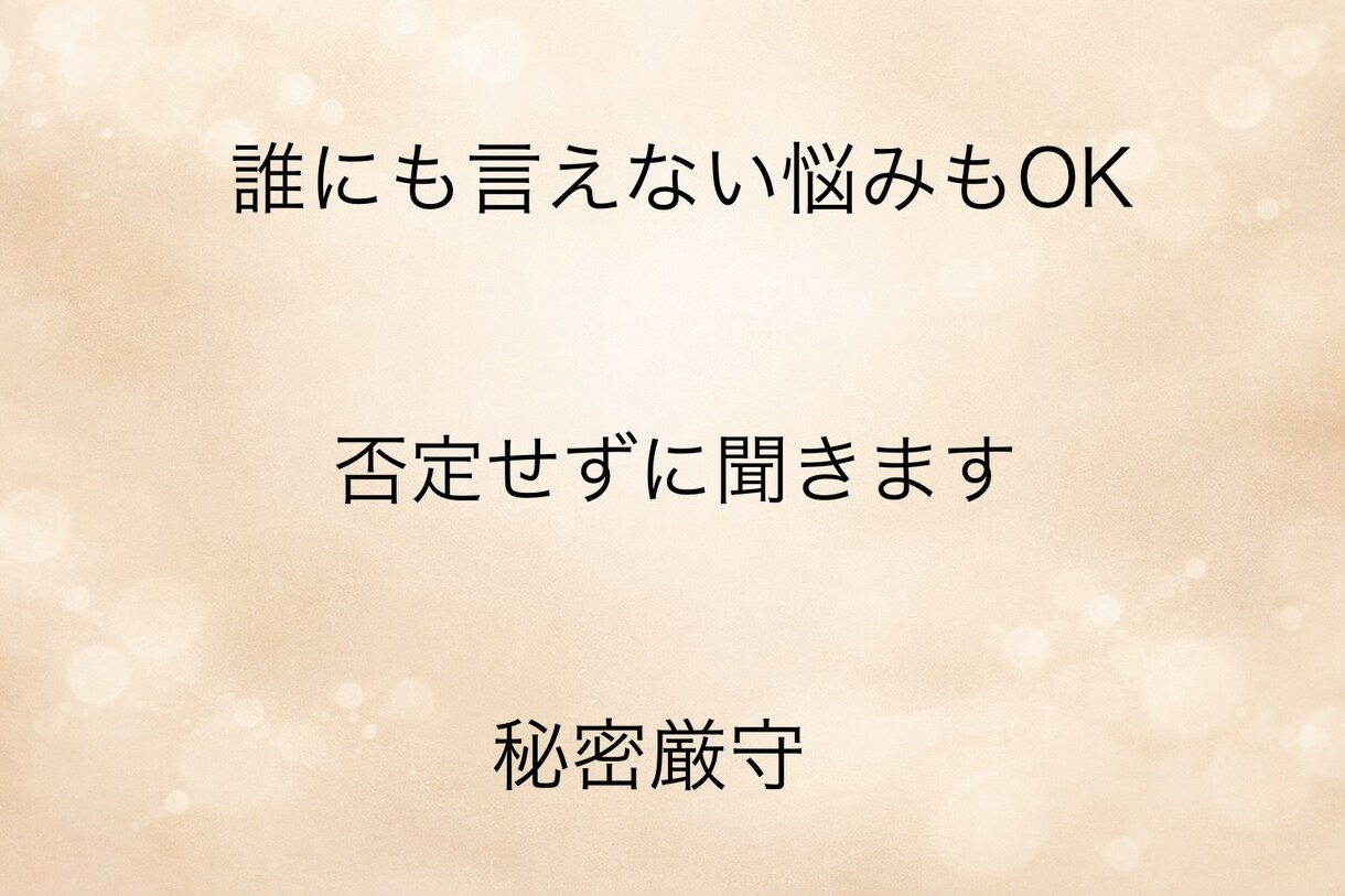 誰にも言えない悩み、否定せずに優しく聞きます どんな内容でも大丈夫。あなたの気持ちをそのまま受け止めます。 イメージ1