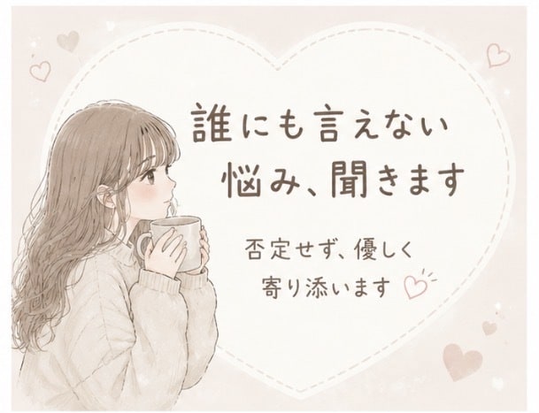 誰にも言えない悩み、否定せず全部聞きます 秘密厳守｜どんな話でも大丈夫。あなたの味方でいます イメージ1