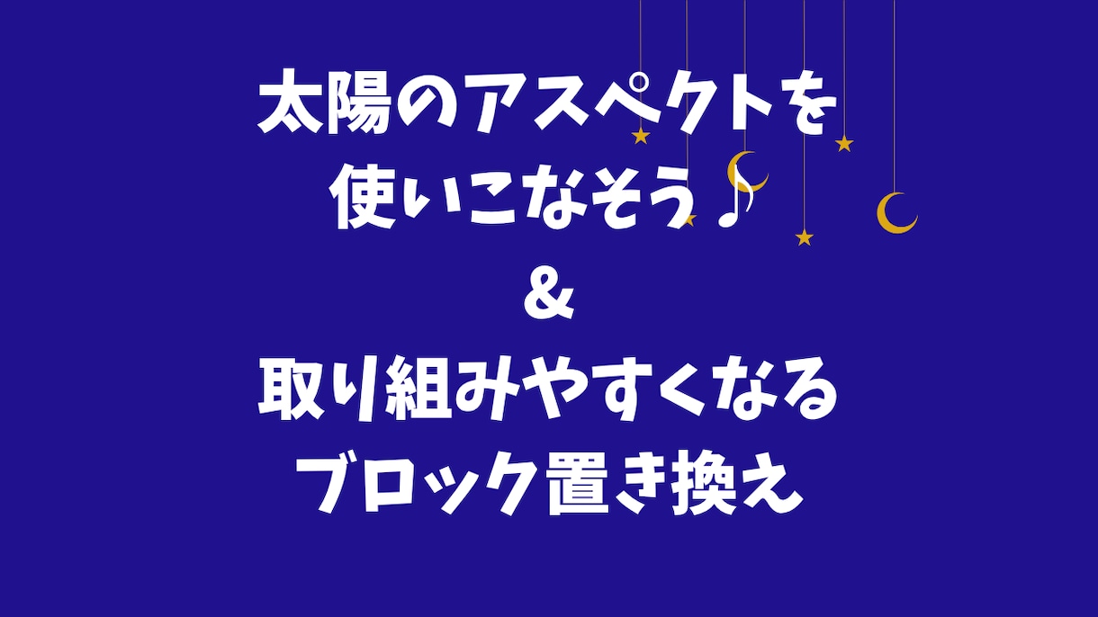 あなたの太陽の力を使いこなせるアドバイスします ブロック置き換えもしちゃいましょう♪ イメージ1