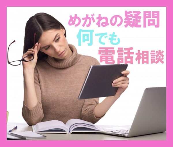 あなたの気になるメガネの疑問なんでもお聞きします いまご利用のメガネ・これから購入するめがねの電話相談どうぞ イメージ1