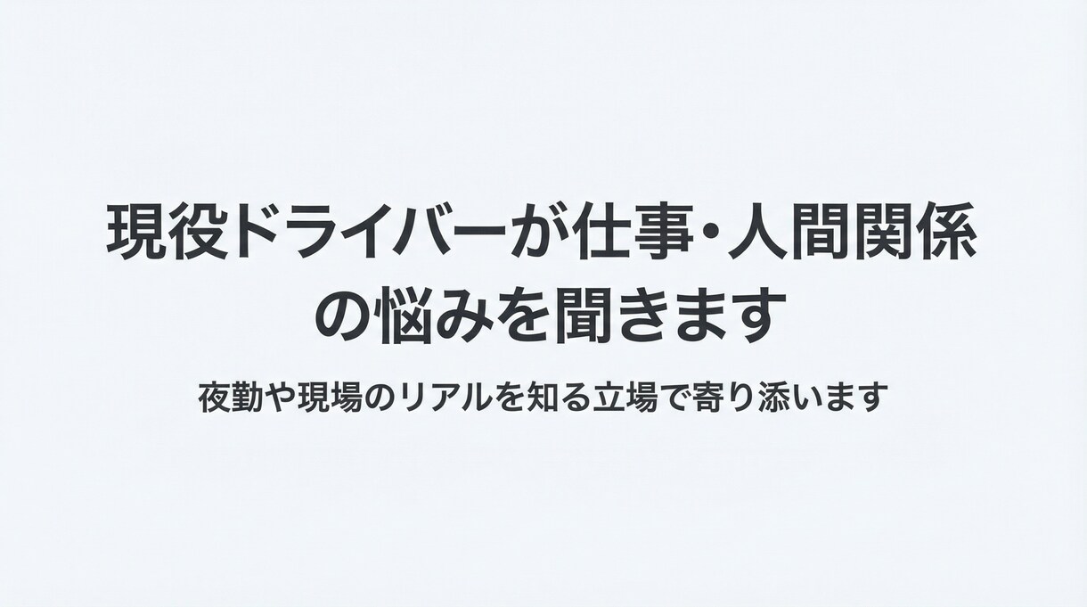 現役ドライバーが仕事・人間関係の悩みを聞きます 現場経験をもとに、否定せず丁寧にお話を伺います。 イメージ1