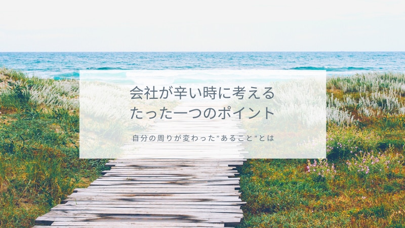 会社が辛い時に考えるたった一つのポイントを教えます 自分の周りが変わった”あること”とは イメージ1