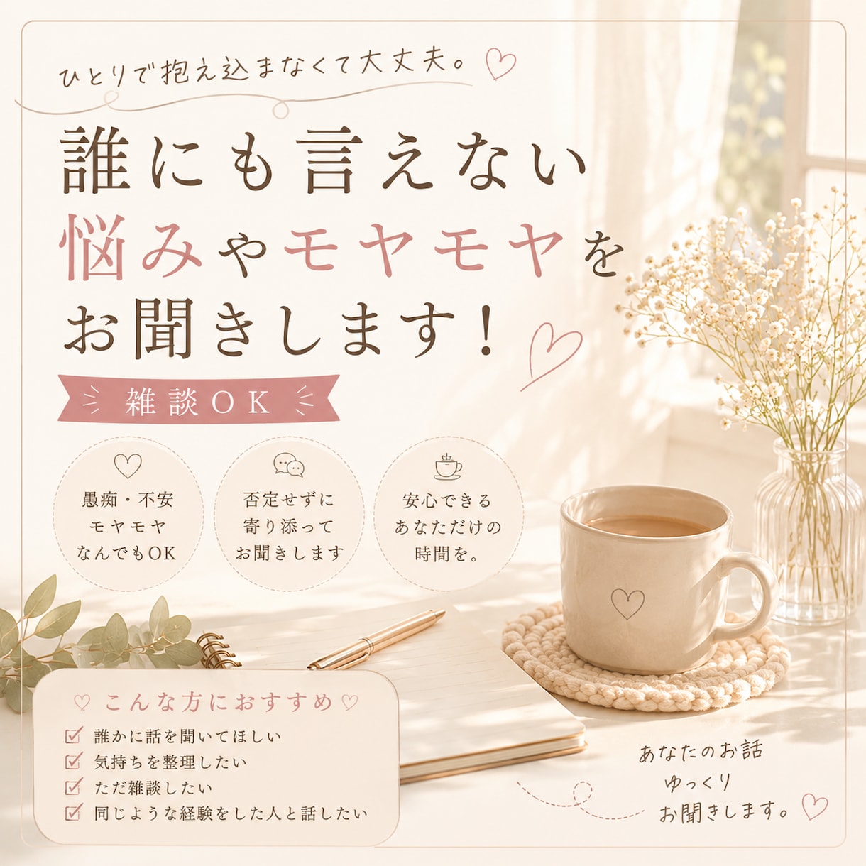 誰にも言えない悩みやモヤモヤ、お聞きします ひとりで抱え込まず、気軽にお話ししませんか？ イメージ1