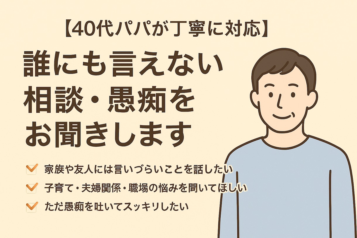 40代パパが、誰にも言えない相談・愚痴を聞きます 40代・既婚・子育て中の立場から、寄り添ってお話を伺います。 イメージ1