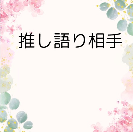 お試し❤推し語りのお相手いたします アニメやアイドルの推し語りのお相手致します！ イメージ1