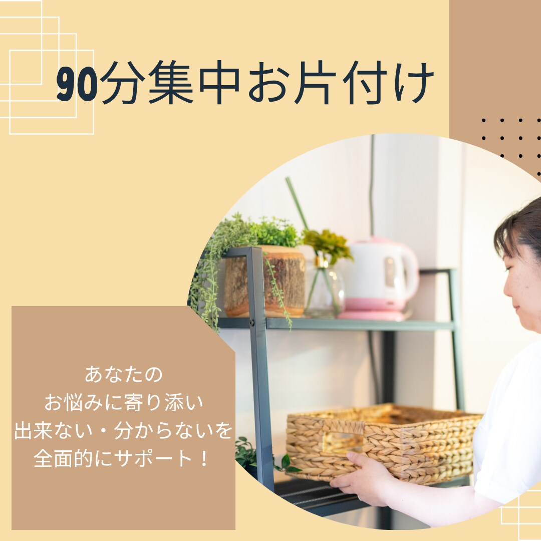 90分集中！プロがお悩みに寄り添い解決に導きます 簡単お片付け術を身に付け、ストレスフリーな生活を叶えよう☆ イメージ1