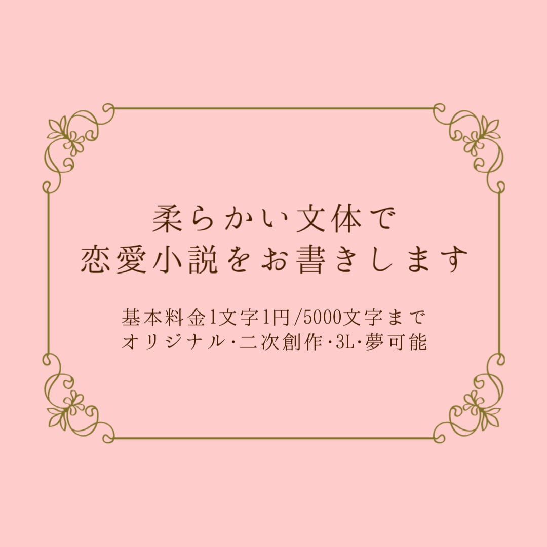 リピ割あり/柔らかい文体で恋愛小説をお書きします NL/BL/GL/夢小説/二次創作問わず丁寧に執筆します。