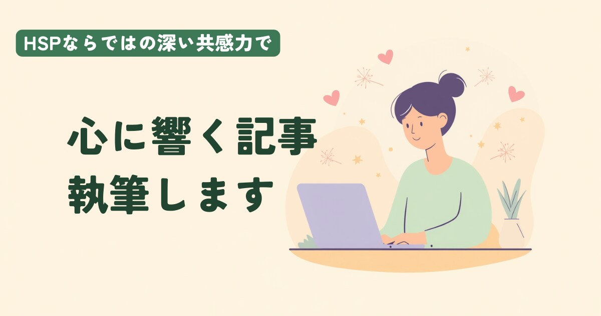 HSPならではの深い共感力で心に響く記事執筆します 読者の心に寄り添う丁寧な執筆。リサーチから構成まで承ります イメージ1