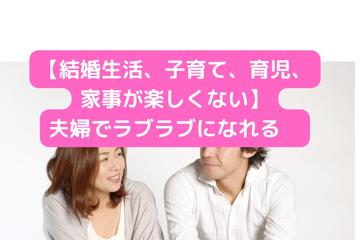 結婚生活、夫婦でラブラブになりたい方に教えます あなたは、子育て、育児、家事を楽しめてますか? イメージ1