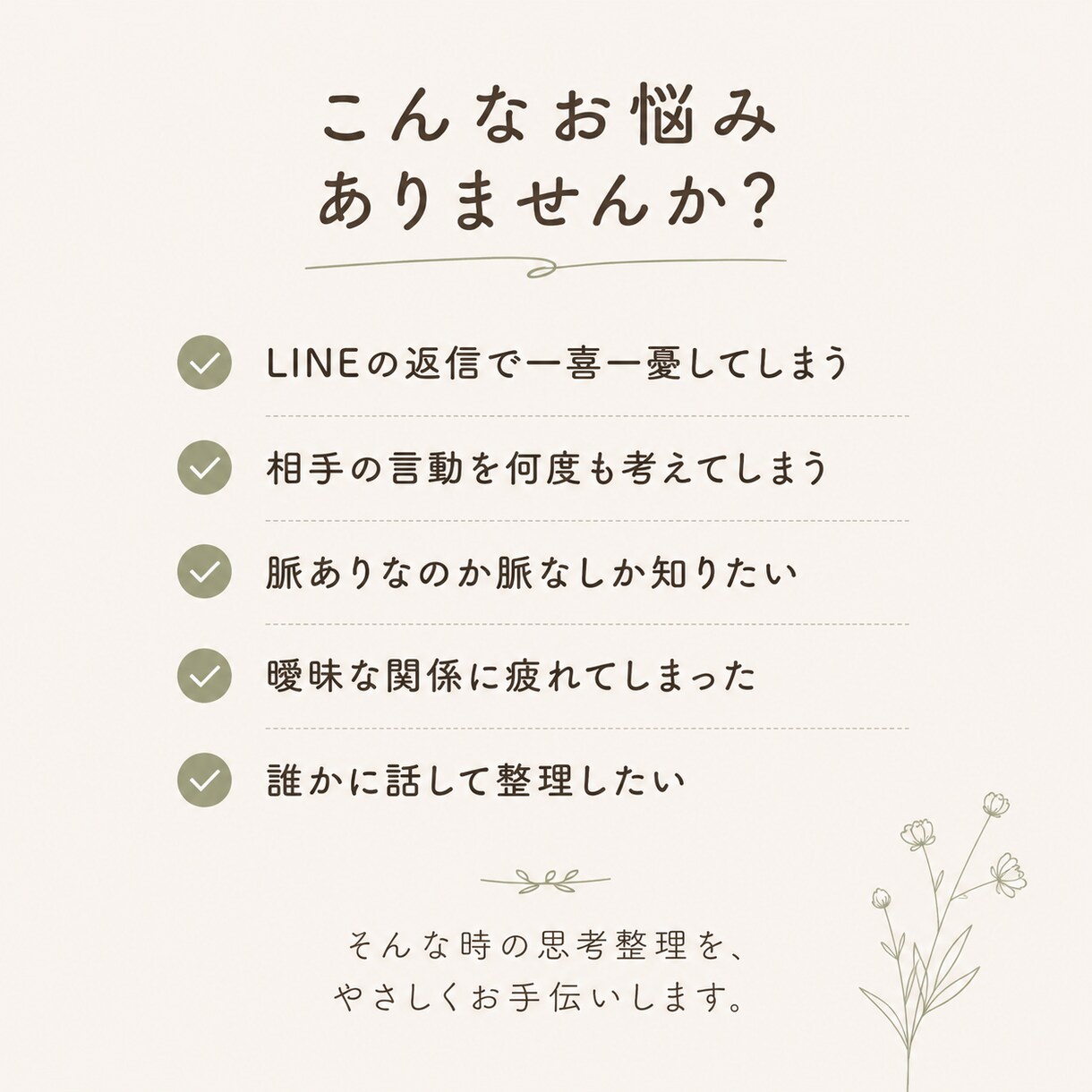 彼の気持ちが分からない… 恋愛のモヤモヤ整理します 脈あり・脈なしを決めつけず、 事実と感情を整理します イメージ2