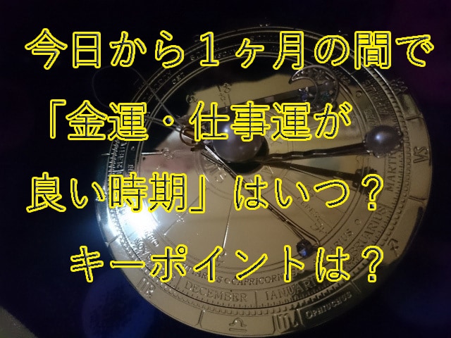 １ヶ月の間で金運・仕事運が良い時期鑑ます 1ヶ月以内に金運仕事運が良い時期っていつ？キーポイントは？ イメージ1