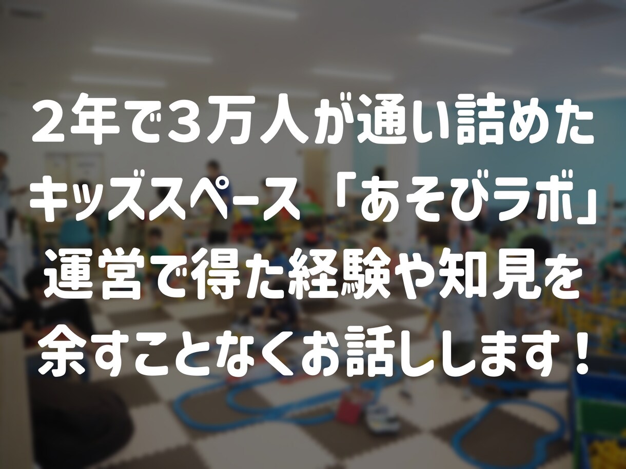 キッズスペース事業の経験・知見を基にサポートします 約２年間で３万人が来場した「あそびラボ」の起業家がサポート イメージ1
