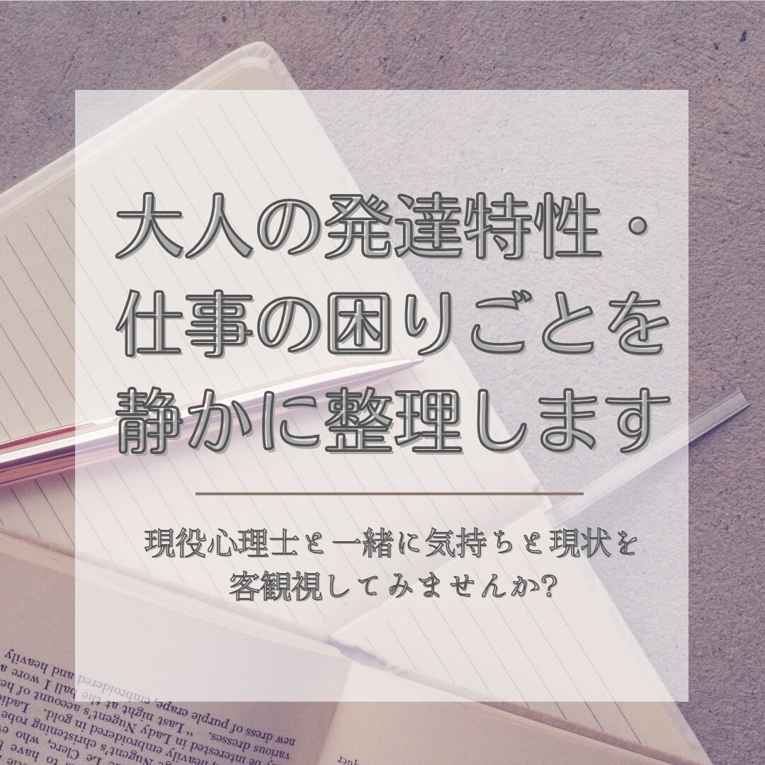 大人の発達特性・仕事の困りごとを静かに整理します 現役心理士と一緒に気持ちと現状を客観視してみませんか？ イメージ1