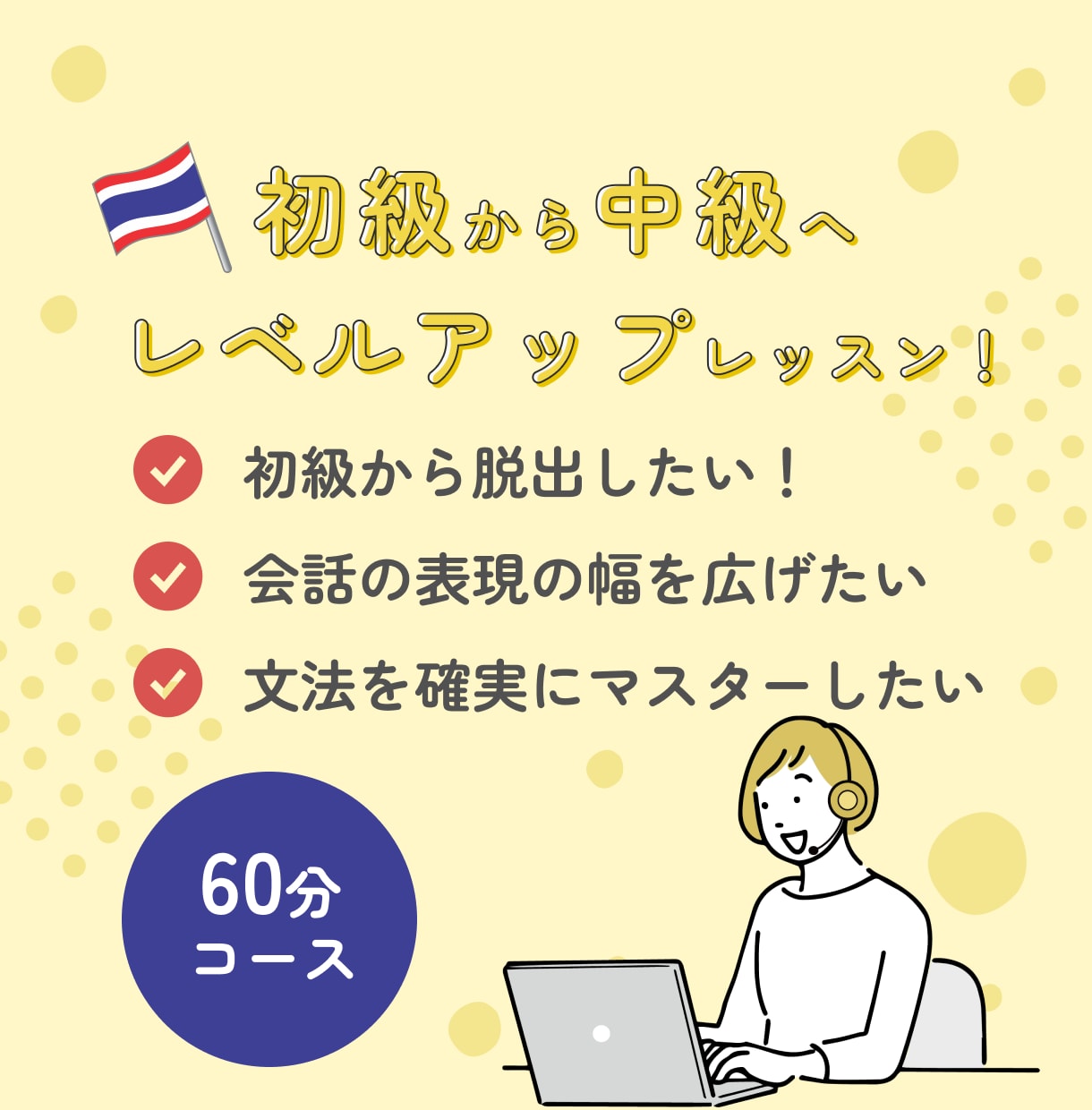 タイ語　初級から中級へ！レベルアップレッスンします タイ語会話表現の幅を広げたいあなたにぴったりのコース｜60分 イメージ1