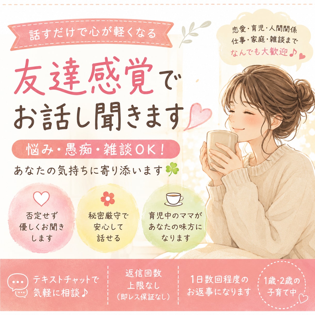 悩み・愚痴・雑談OK！友達感覚でお話し聞きます 恋愛・育児・人間関係のお悩みも！気軽にお話しください♪ イメージ1