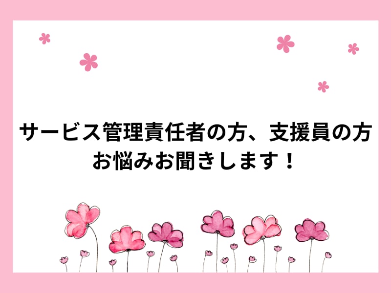 サービス管理責任者の方、支援員の方、応援しています サビ管の経験をもとに、あなたのお悩みに寄り添います イメージ1