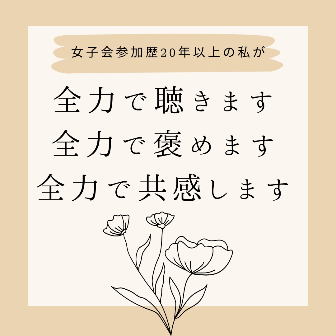 全力で聴きます、全力で褒めます、全力で共感します 女子会参加歴20年の男児があなたに全力で向き合います！ イメージ1