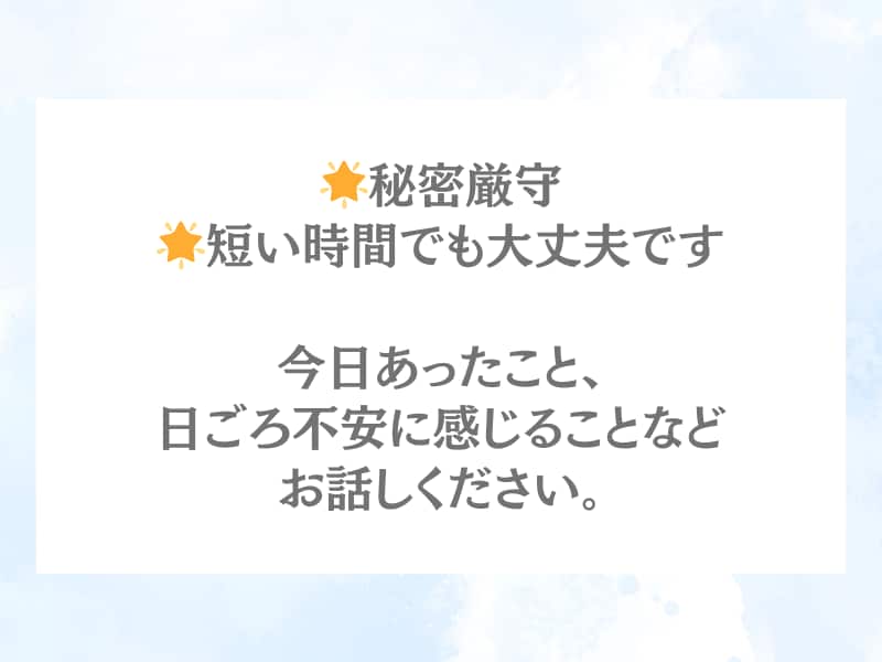 ちょっとした不安や誰にも言えない胸の内まで伺います 不安やもやもやをすっきりさせて、笑顔で過ごしたい方へ イメージ2