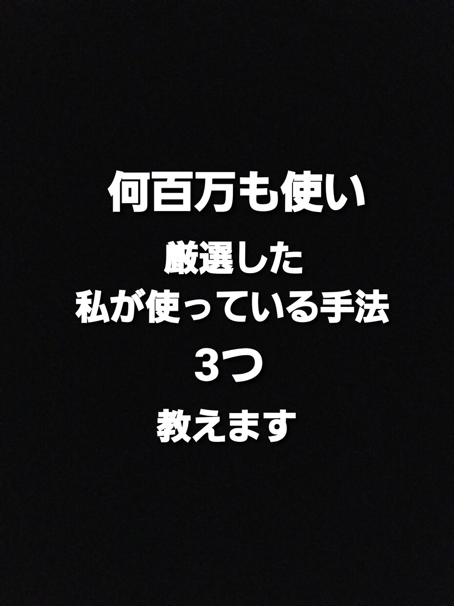 やっとわかった大金を使い厳選した手法3つ教えます これまで結果をだせていない方に イメージ2