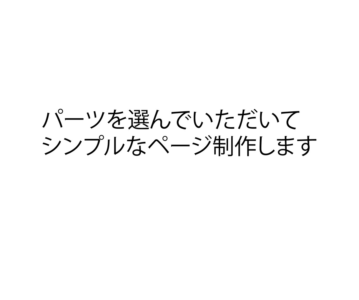 パーツを選んでいただいてシンプルなページ制作します 自由度があります。テキストも選べます。 イメージ1